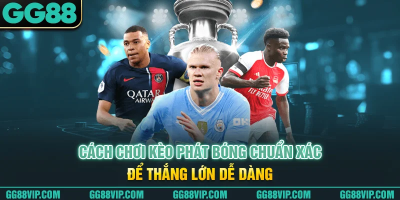 Cách chơi kèo phát bóng chuẩn xác để thắng lớn dễ dàng Cách chơi kèo phát bóng chuẩn xác để thắng lớn dễ dàng