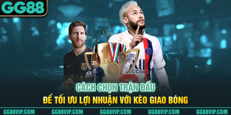 Cách chọn trận đấu để tối ưu lợi nhuận với kèo giao bóng Cách chọn trận đấu để tối ưu lợi nhuận với kèo giao bóng