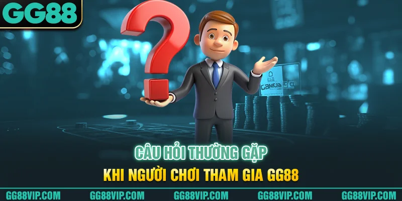 Câu hỏi thường gặp khi người chơi tham gia GG88 Câu hỏi thường gặp khi người chơi tham gia GG88