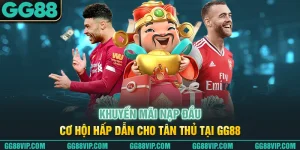 Khuyến Mãi Nạp Đầu - Cơ Hội Hấp Dẫn Cho Tân Thủ Tại GG88