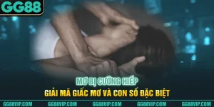 Mơ Bị Cưỡng Hiếp - Giải Mã Giấc Mơ Và Con Số Đặc Biệt