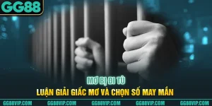 Mơ Bị Đi Tù - Luận Giải Giấc Mơ Và Chọn Số May Mắn