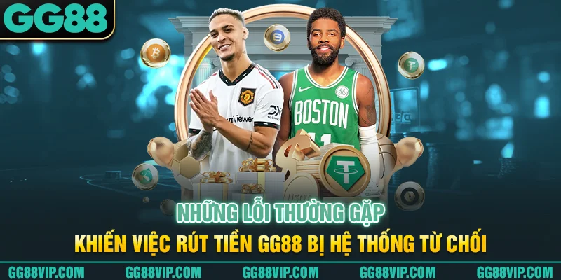 Những lỗi thường gặp khiến việc rút tiền GG88 bị hệ thống từ chối