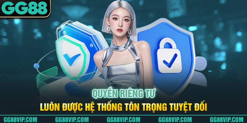 Quyền riêng tư luôn được hệ thống tôn trọng tuyệt đối Quyền riêng tư luôn được hệ thống tôn trọng tuyệt đối