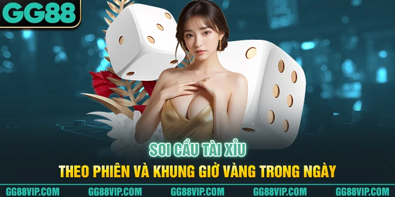 Soi cầu tài xỉu theo phiên và khung giờ vàng trong ngày Soi cầu tài xỉu theo phiên và khung giờ vàng trong ngày