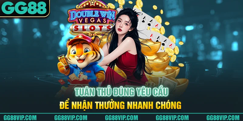 Tuân thủ đúng yêu cầu để nhận thưởng nhanh chóng Tuân thủ đúng yêu cầu để nhận thưởng nhanh chóng